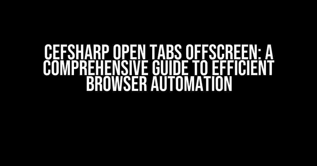 CefSharp Open Tabs Offscreen: A Comprehensive Guide to Efficient Browser Automation