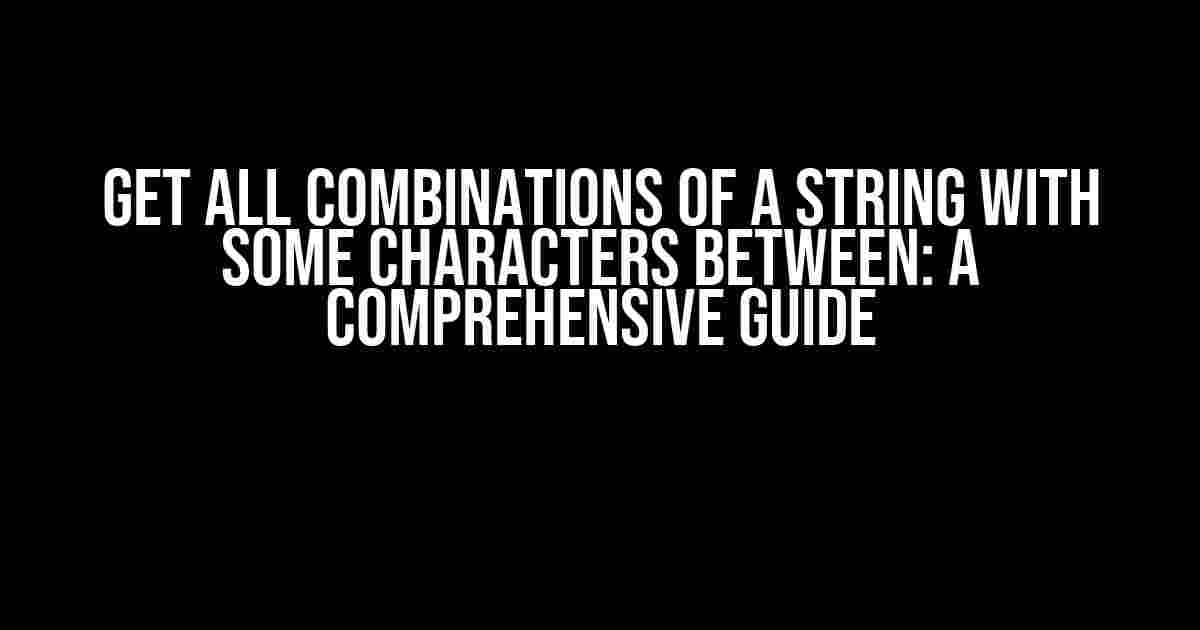 Get All Combinations of a String with Some Characters Between: A Comprehensive Guide