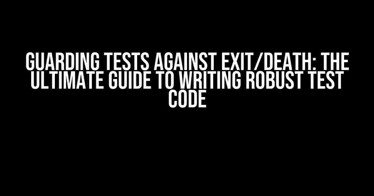 Guarding Tests Against Exit/Death: The Ultimate Guide to Writing Robust Test Code