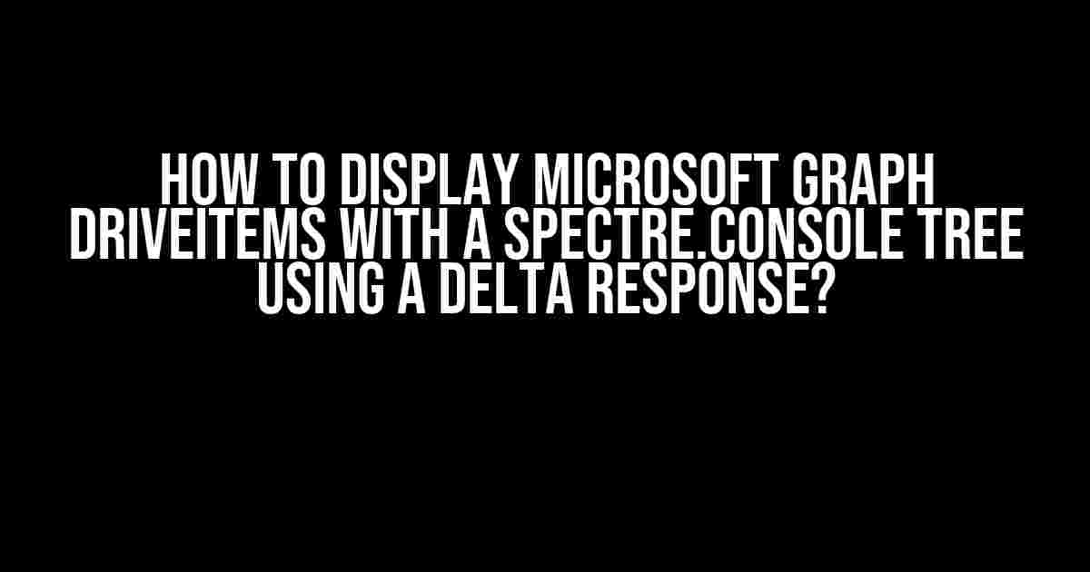 How to Display Microsoft Graph DriveItems with a Spectre.Console Tree using a Delta Response?