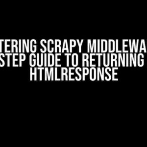 Mastering Scrapy Middleware: A Step-by-Step Guide to Returning Multiple HtmlResponse