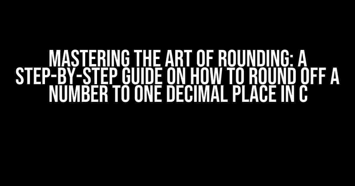 Mastering the Art of Rounding: A Step-by-Step Guide on How to Round Off a Number to One Decimal Place in C