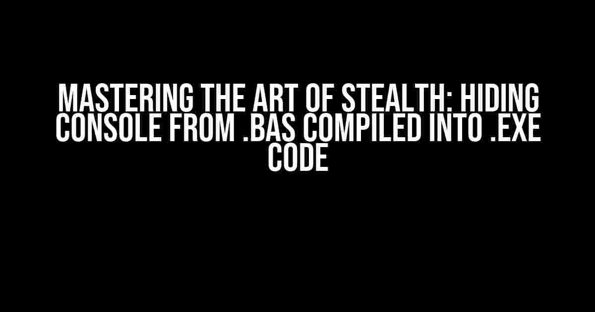 Mastering the Art of Stealth: Hiding Console from .BAS Compiled into .exe Code