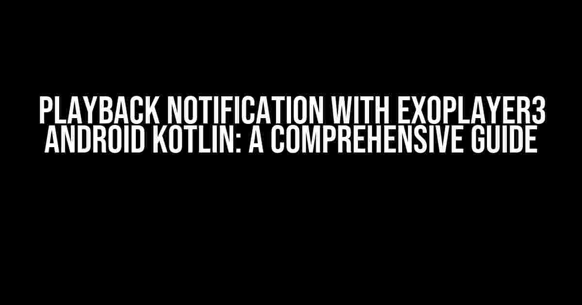 Playback Notification with Exoplayer3 Android Kotlin: A Comprehensive Guide