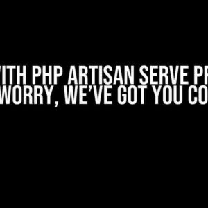 Stuck with PHP Artisan Serve Problem? Don’t Worry, We’ve Got You Covered!