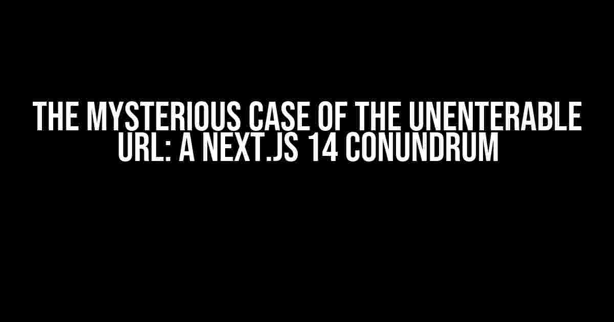 The Mysterious Case of the Unenterable URL: A Next.js 14 Conundrum