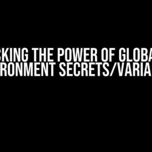 Unlocking the Power of Global and Environment Secrets/Variables