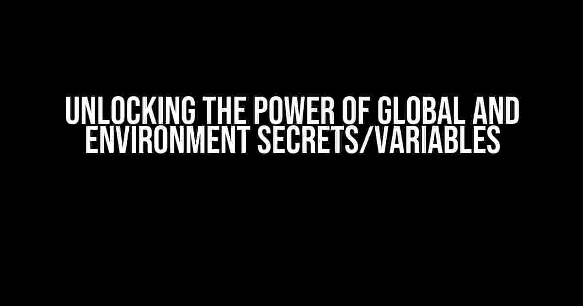 Unlocking the Power of Global and Environment Secrets/Variables