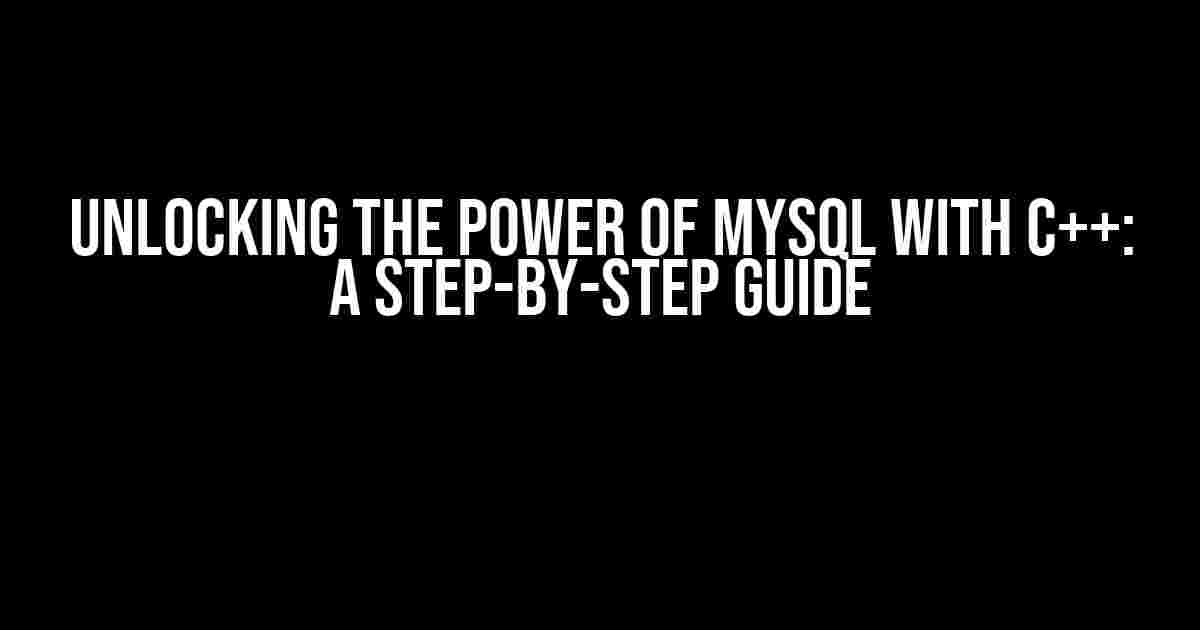 Unlocking the Power of MySQL with C++: A Step-by-Step Guide