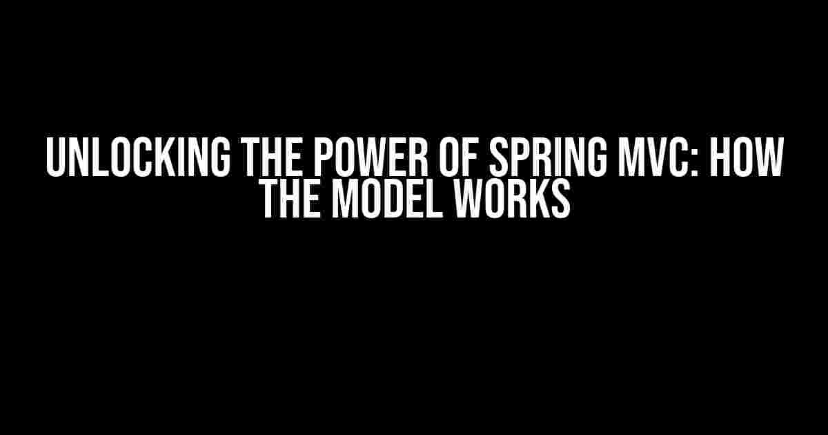 Unlocking the Power of Spring MVC: How the Model Works