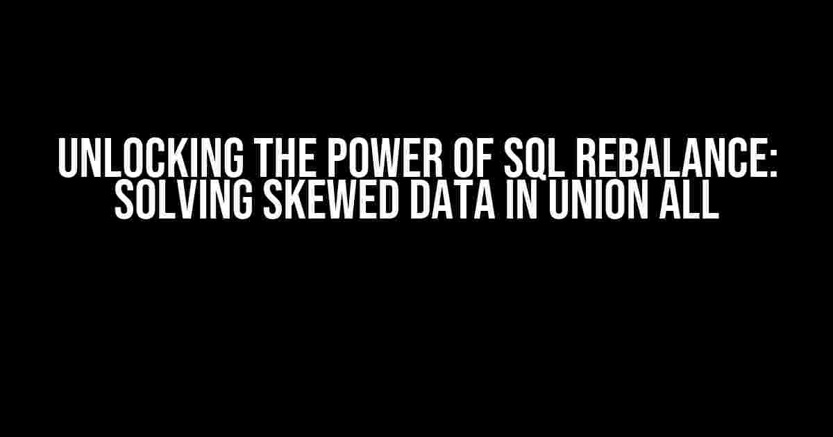 Unlocking the Power of SQL REBALANCE: Solving Skewed Data in UNION ALL