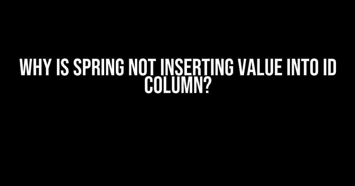 Why is Spring Not Inserting Value into ID Column?