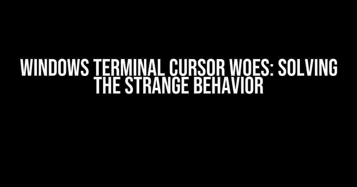 Windows Terminal Cursor Woes: Solving the Strange Behavior