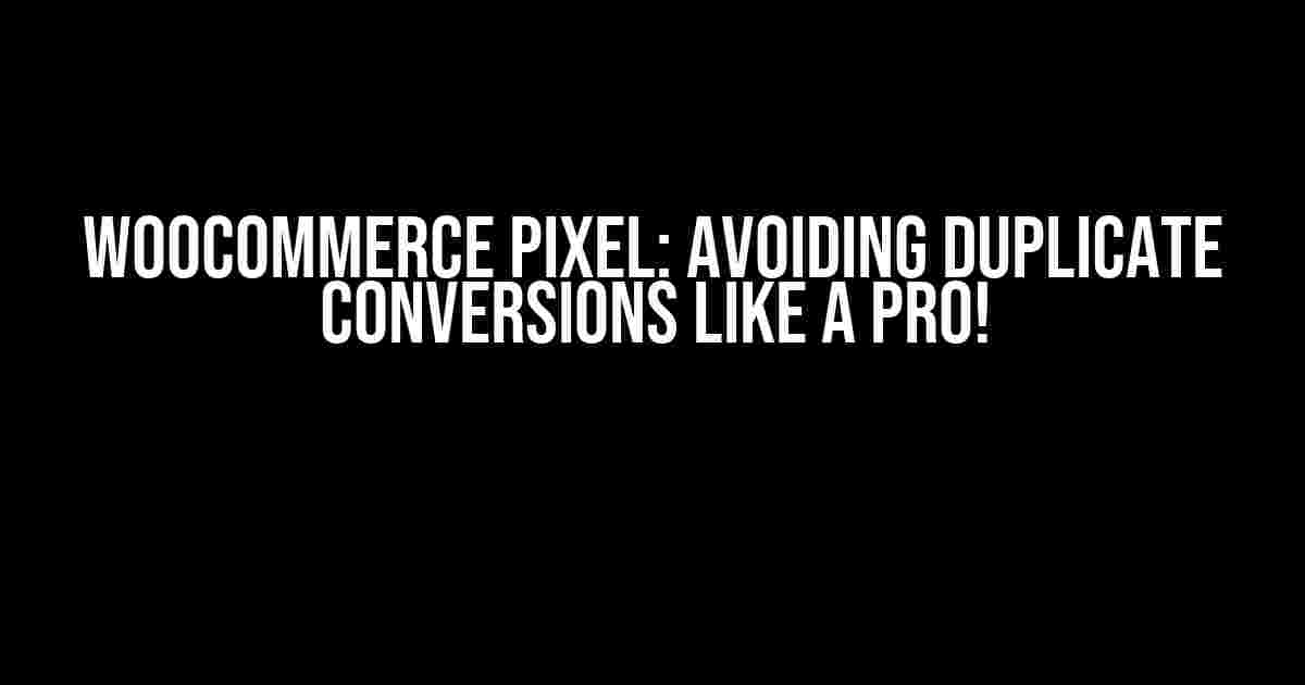 Woocommerce PIXEL: Avoiding Duplicate Conversions like a Pro!